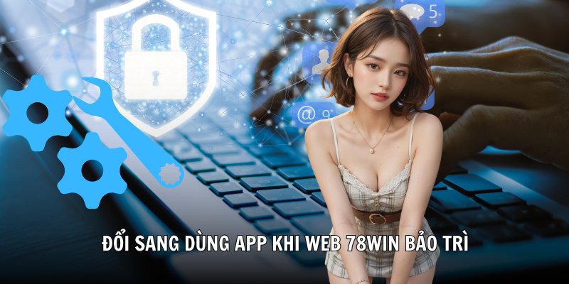 Đổi sang dùng app khi web 78Win bảo trì